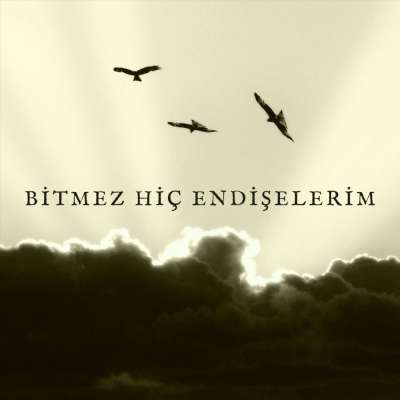 Bitmez Hiç Endişelerim