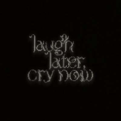 Laugh Later, Cry Now